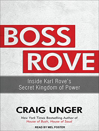 Boss Rove: Inside Karl Rove's Secret Kingdom of Power by Craig Unger