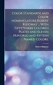Color Standards and Color Nomenclature, Robert Ridgway ... With Fifty?three Colored Plates and Eleven Hundred and Fifteen Named Colors. by Robert 1850-1929 Ridgway