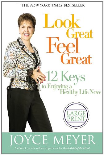 Look Great, Feel Great : 12 Keys to Enjoying a Healthy Life Now (Large Print Edition) by Joyce Meyer