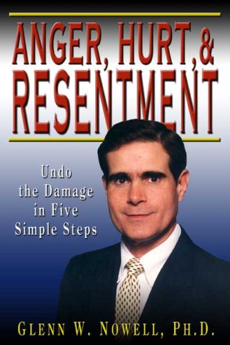 Anger, Hurt, and Resentment: Undo the Damage in Five Simple Steps by Ph.D. Glenn W. Nowell
