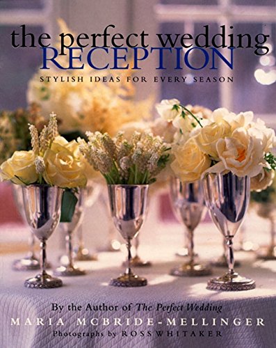 The Perfect Wedding Reception: Stylish Ideas For Every Season by Maria McBride-Mellinger