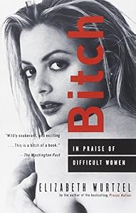 Bitch: In Praise of Difficult Women by by Elizabeth Wurtzel