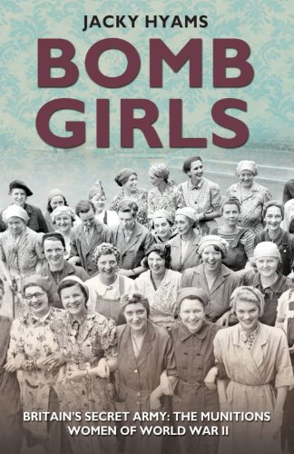 Bomb Girls - Britain's Secret Army: The Munitions Women of World War II by Jacky Hyams