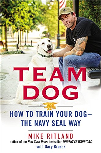 Team Dog: How to Train Your Dog--the Navy SEAL Way by Mike Ritland