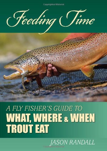Feeding Time: A Fly Fisher's Guide to What, Where &amp; When Trout Eat by Jason Randall