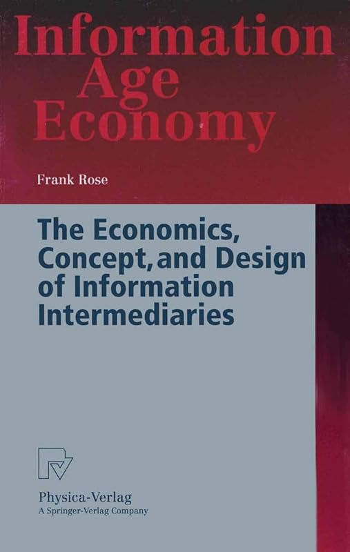 The Economics, Concept, and Design of Information Intermediaries: A Theoretic Approach (Information Age Economy) by Frank Rose