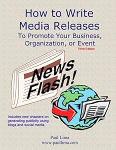 How to Write Media Releases to Promote Your Business, Organization, or Event by Paul Lima