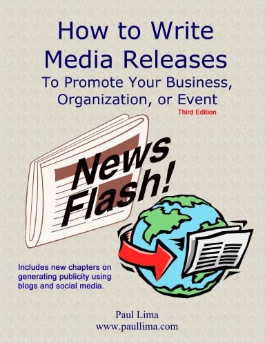 How to Write Media Releases to Promote Your Business, Organization, or Event by Paul Lima