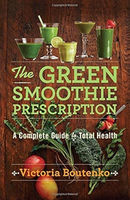 The Green Smoothie Prescription: A Complete Guide to Total Health