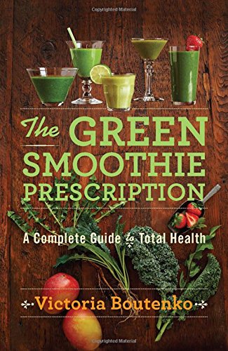 The Green Smoothie Prescription: A Complete Guide to Total Health by Victoria Boutenko