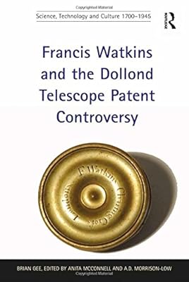 Francis Watkins and the Dollond Telescope Patent Controversy (Science, Technology and Culture, 1700-1945)