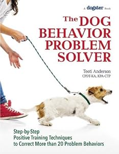 The Dog Behavior Problem Solver: Step-by-Step Positive Training Techniques to Correct More than 20 Problem Behaviors