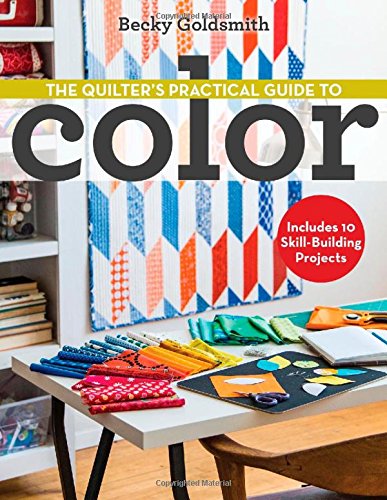 The Quilter's Practical Guide to Color: Includes 10 Skill-Building Projects by Becky Goldsmith