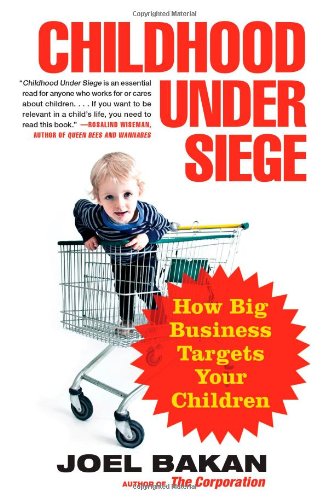 Childhood Under Siege: How Big Business Targets Your Children by Joel Bakan