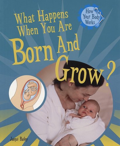 What Happens When You Are Born and Grow? (How Your Body Works) by Jacqui Bailey