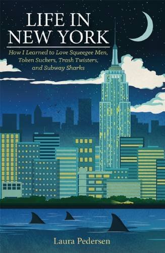 Life in New York: How I Learned to Love Squeegee Men,  Token Suckers, Trash Twisters, and Subway Sharks by Laura Pedersen