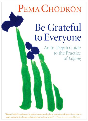 Be Grateful to Everyone: An In-depth Guide to the Practice of Lojong by Pema Chodron