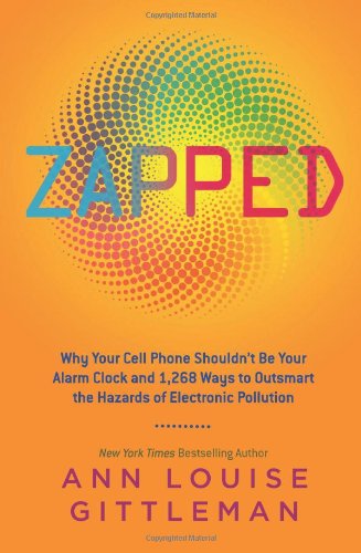 Zapped: Why Your Cell Phone Shouldn't Be Your Alarm Clock and 1,268 Ways to Outsmart the Hazards of Electronic Pollution by Ann Louise Gittleman