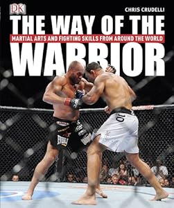 The Way of the Warrior: Martial Arts and Fighting Styles from Around the World by Chris Crudelli