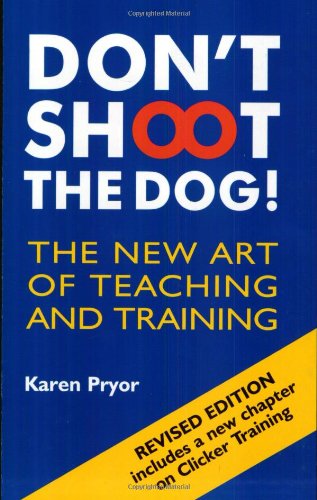 Don't Shoot the Dog!: The New Art of Teaching and Training by by Karen Pryor