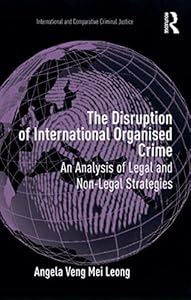 The Disruption of International Organised Crime: An Analysis of Legal and Non-Legal Strategies (International and Comparative Criminal Justice) by Angela Veng Mei Leong