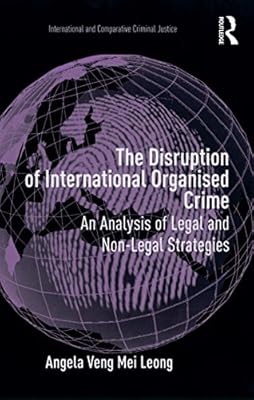 The Disruption of International Organised Crime: An Analysis of Legal and Non-Legal Strategies (International and Comparative Criminal Justice)