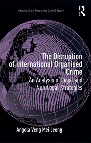 The Disruption of International Organised Crime: An Analysis of Legal and Non-Legal Strategies (International and Comparative Criminal Justice) by Angela Veng Mei Leong