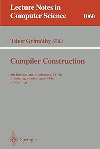 Compiler Construction: 6th International Conference, CC '96, Linköping, Sweden, April 24 - 26, 1996. Proceedings. (Lecture Notes in Computer Science, 1060) by Tibor Gyimothy