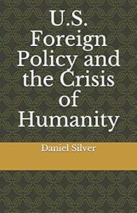 U.S. Foreign Policy and the Crisis of Humanity by Daniel Silver