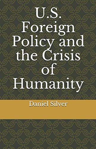 U.S. Foreign Policy and the Crisis of Humanity by Daniel Silver