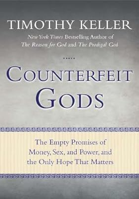 Counterfeit Gods: The Empty Promises of Money, Sex, and Power, and the Only Hope that Matters