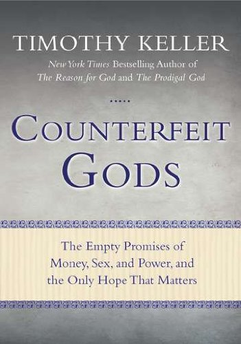 Counterfeit Gods: The Empty Promises of Money, Sex, and Power, and the Only Hope that Matters by Timothy Keller