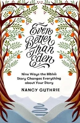 Even Better than Eden: Nine Ways the Bible's Story Changes Everything about Your Story