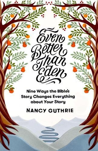 Even Better than Eden: Nine Ways the Bible's Story Changes Everything about Your Story by Nancy Guthrie