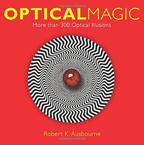 Optical Magic: More Than 300 Optical Illusions by Robert K. Ausbourne