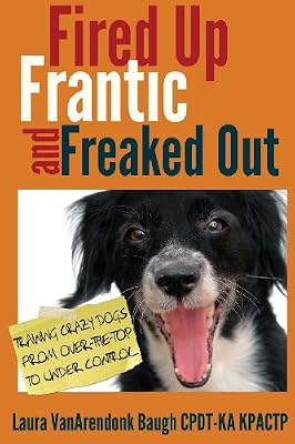 Fired Up, Frantic, and Freaked Out: Training the Crazy Dog from Over the Top to Under Control
