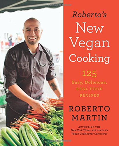 Roberto's New Vegan Cooking: 125 Easy, Delicious, Real Food Recipes by Roberto Martin