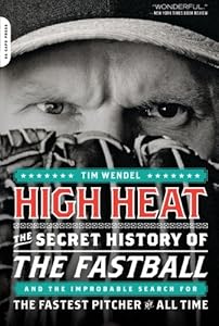 High Heat: The Secret History of the Fastball and the Improbable Search for the Fastest Pitcher of All Time