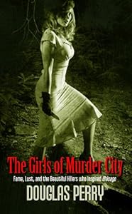 The girls of murder city : fame, lust, and the beautiful killers who inspired Chicago