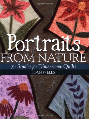 Portraits from Nature: 35 Studies for Dimensional Quilts by Jean Wells