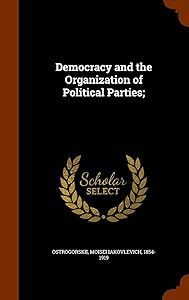 Democracy and the Organization of Political Parties; by Moisei IAkovlevich Ostrogorskii
