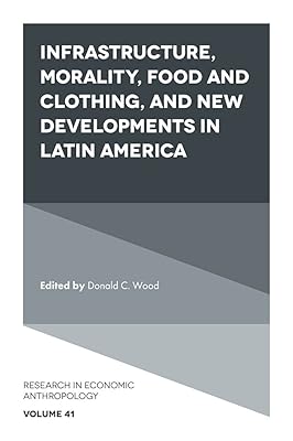 Infrastructure, Morality, Food and Clothing, and New Developments in Latin America (Research in Economic Anthropology Book 41)