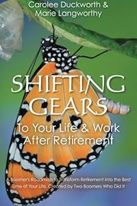 Shifting Gears To Your Life &amp; Work After Retirement: A Boomer's Roadmap to Transform Retirement into the Best Time of Your Life, Created by Two Boomers Who Did It by Carolee Duckworth