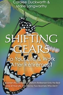 Shifting Gears To Your Life &amp; Work After Retirement: A Boomer's Roadmap to Transform Retirement into the Best Time of Your Life, Created by Two Boomers Who Did It