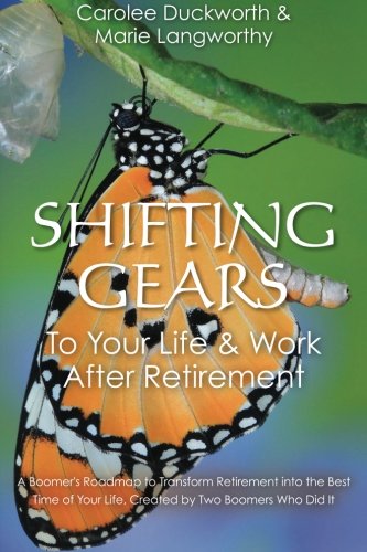 Shifting Gears To Your Life &amp; Work After Retirement: A Boomer's Roadmap to Transform Retirement into the Best Time of Your Life, Created by Two Boomers Who Did It by Carolee Duckworth