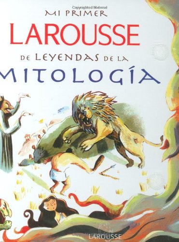 Mi Primer Larousse de Leyendas de la Mitologia: My First Larousse: Legends and Myths by Editors of Larousse (Mexico)