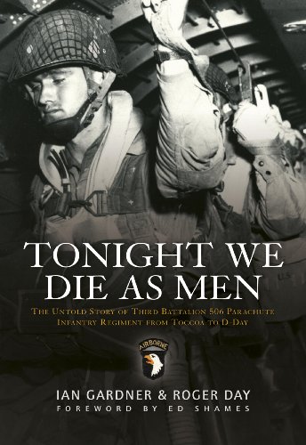 Tonight We Die As Men: The untold story of Third Battalion 506 Parachute Infantry Regiment from Toccoa to D-Day by Ian Gardner