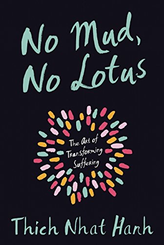 No Mud, No Lotus: The Art of Transforming Suffering by Thich Nhat Hanh
