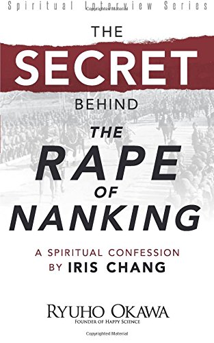 The Secret Behind "The Rape of Nanking": A Spiritual Confession by Iris Chang by Ryuho Okawa