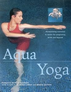Aqua Yoga: Harmonizing Exercises In Water For Pregnancy, Birth And Beyond by Francoise Barbira Freedman